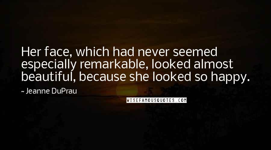 Jeanne DuPrau Quotes: Her face, which had never seemed especially remarkable, looked almost beautiful, because she looked so happy.