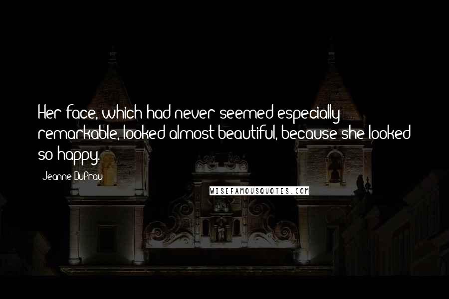 Jeanne DuPrau Quotes: Her face, which had never seemed especially remarkable, looked almost beautiful, because she looked so happy.