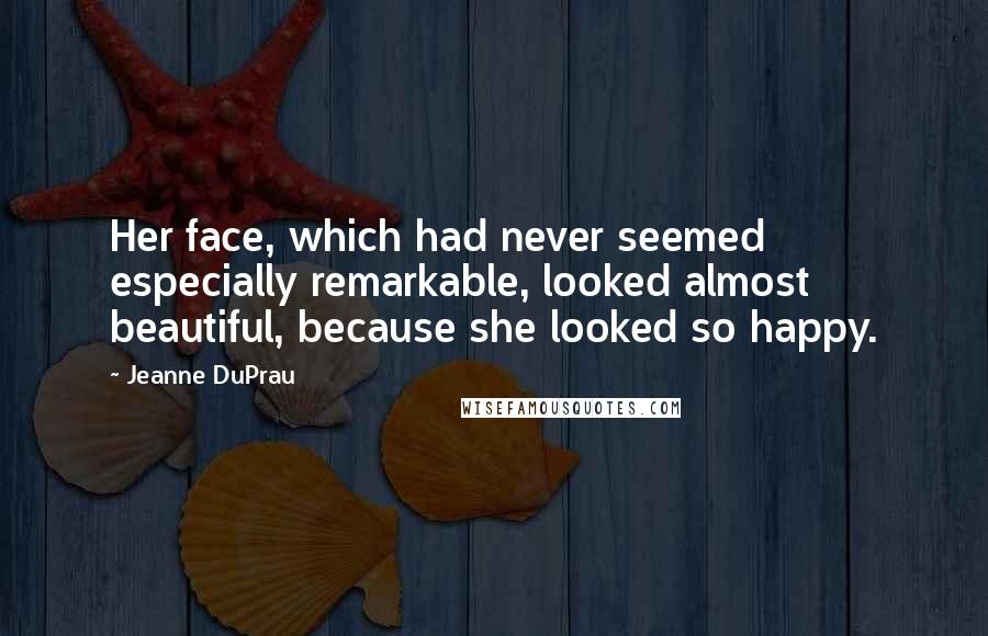 Jeanne DuPrau Quotes: Her face, which had never seemed especially remarkable, looked almost beautiful, because she looked so happy.