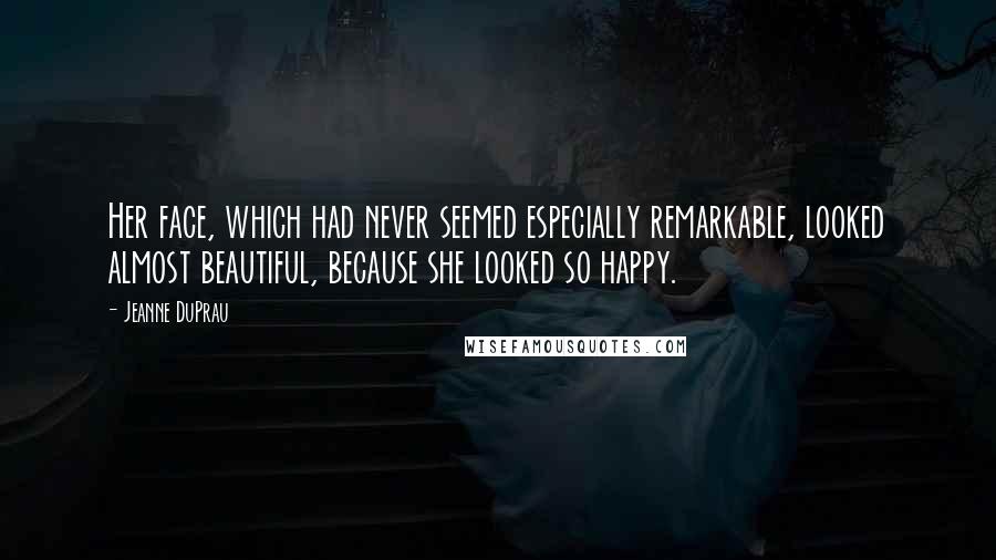 Jeanne DuPrau Quotes: Her face, which had never seemed especially remarkable, looked almost beautiful, because she looked so happy.