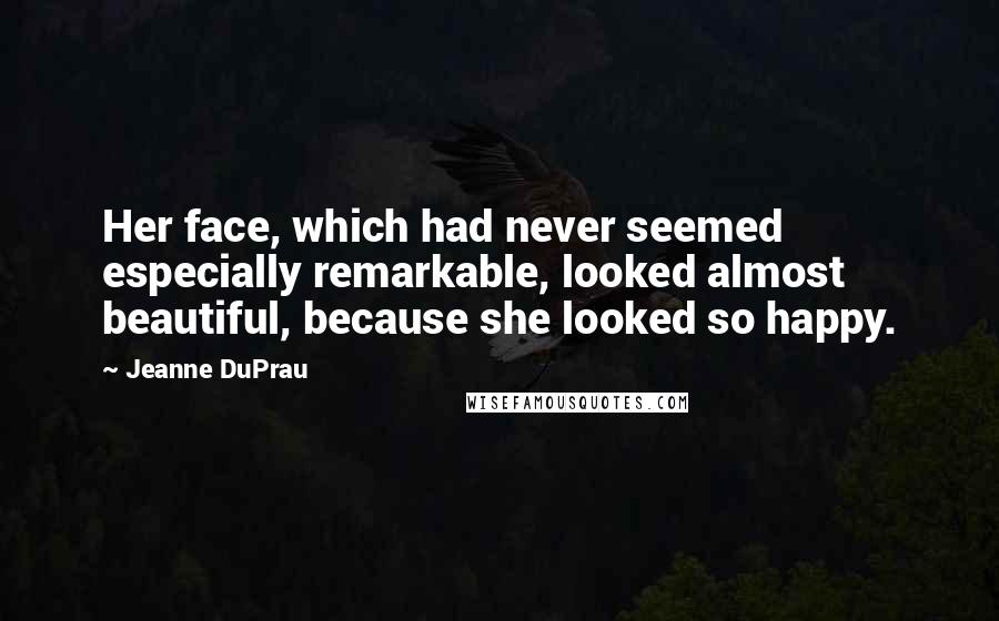 Jeanne DuPrau Quotes: Her face, which had never seemed especially remarkable, looked almost beautiful, because she looked so happy.