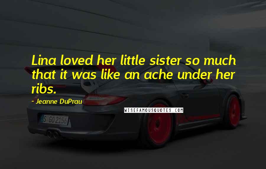 Jeanne DuPrau Quotes: Lina loved her little sister so much that it was like an ache under her ribs.