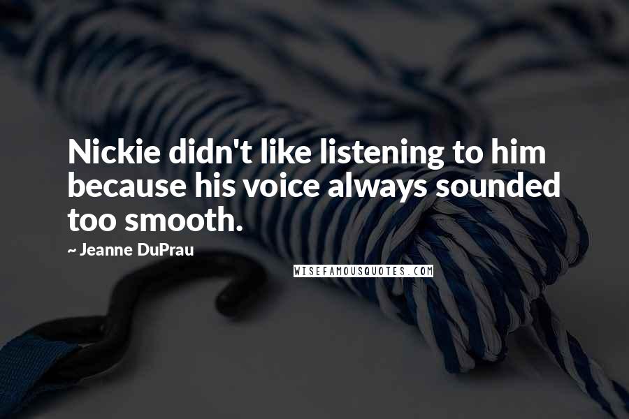 Jeanne DuPrau Quotes: Nickie didn't like listening to him because his voice always sounded too smooth.