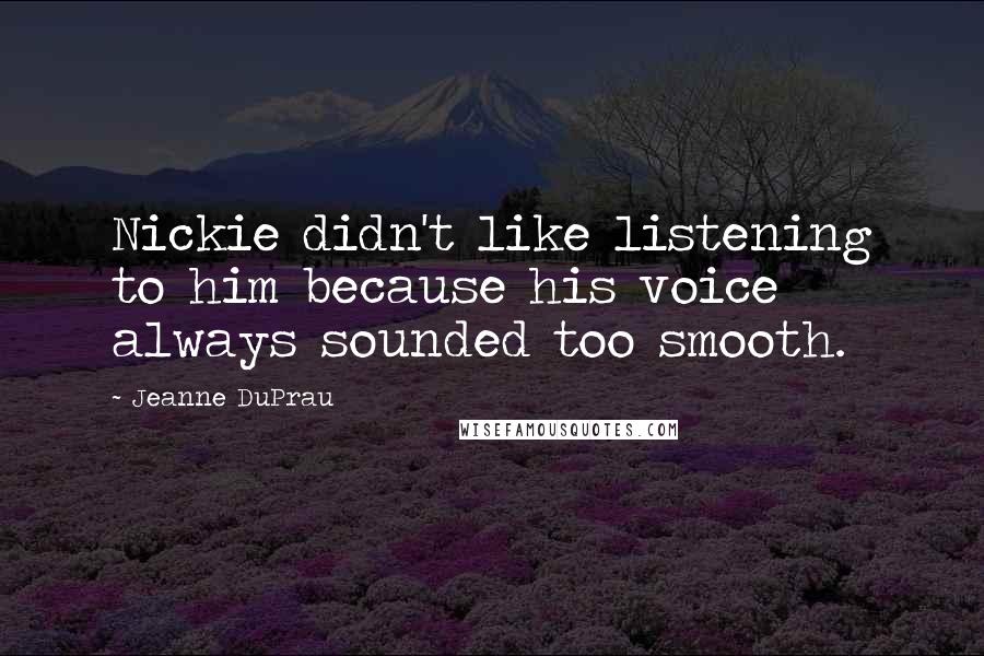 Jeanne DuPrau Quotes: Nickie didn't like listening to him because his voice always sounded too smooth.