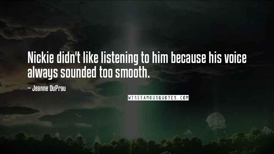 Jeanne DuPrau Quotes: Nickie didn't like listening to him because his voice always sounded too smooth.