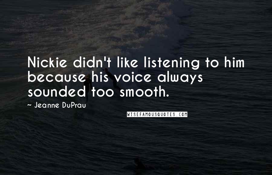 Jeanne DuPrau Quotes: Nickie didn't like listening to him because his voice always sounded too smooth.