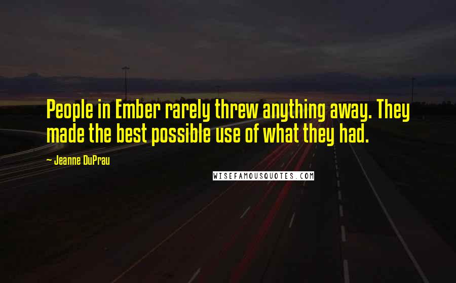 Jeanne DuPrau Quotes: People in Ember rarely threw anything away. They made the best possible use of what they had.