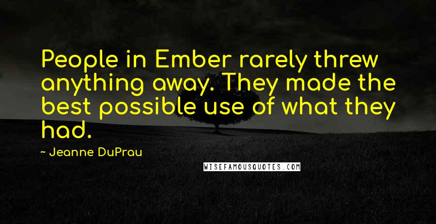 Jeanne DuPrau Quotes: People in Ember rarely threw anything away. They made the best possible use of what they had.