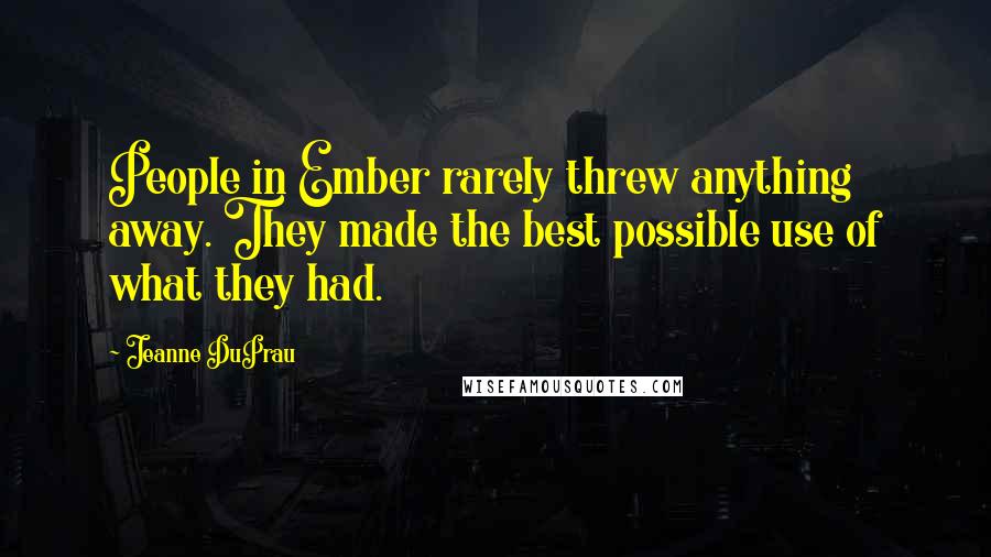 Jeanne DuPrau Quotes: People in Ember rarely threw anything away. They made the best possible use of what they had.