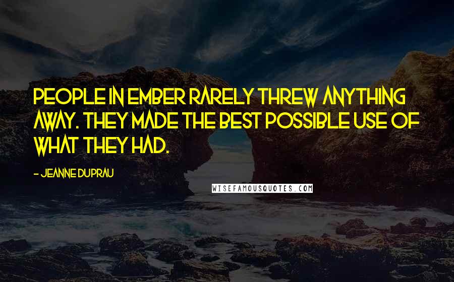 Jeanne DuPrau Quotes: People in Ember rarely threw anything away. They made the best possible use of what they had.