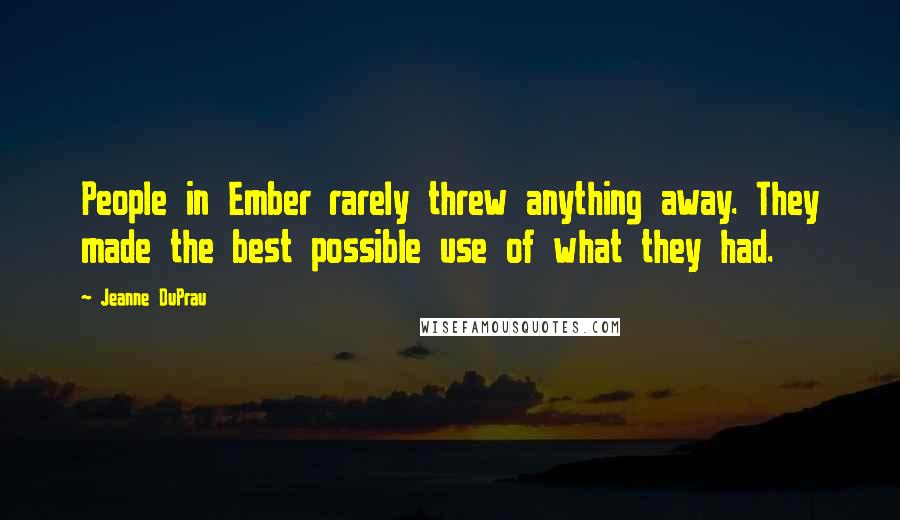 Jeanne DuPrau Quotes: People in Ember rarely threw anything away. They made the best possible use of what they had.