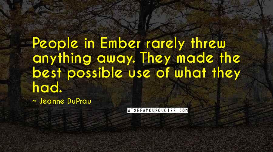 Jeanne DuPrau Quotes: People in Ember rarely threw anything away. They made the best possible use of what they had.