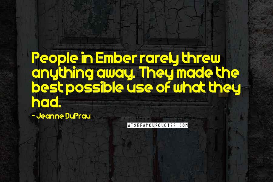 Jeanne DuPrau Quotes: People in Ember rarely threw anything away. They made the best possible use of what they had.