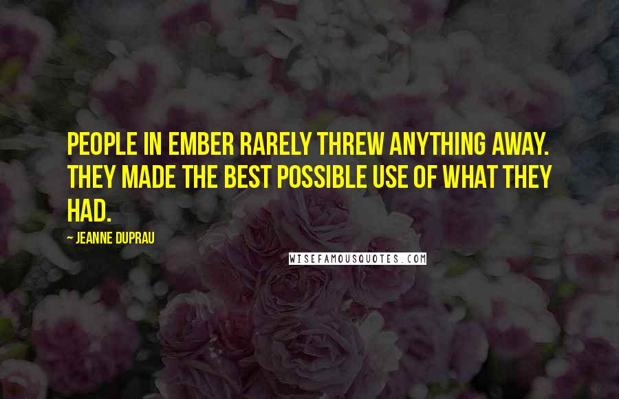 Jeanne DuPrau Quotes: People in Ember rarely threw anything away. They made the best possible use of what they had.
