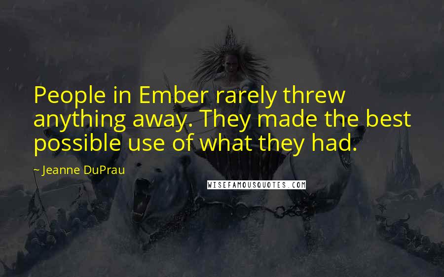 Jeanne DuPrau Quotes: People in Ember rarely threw anything away. They made the best possible use of what they had.