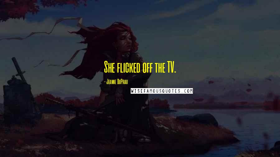 Jeanne DuPrau Quotes: She flicked off the TV.