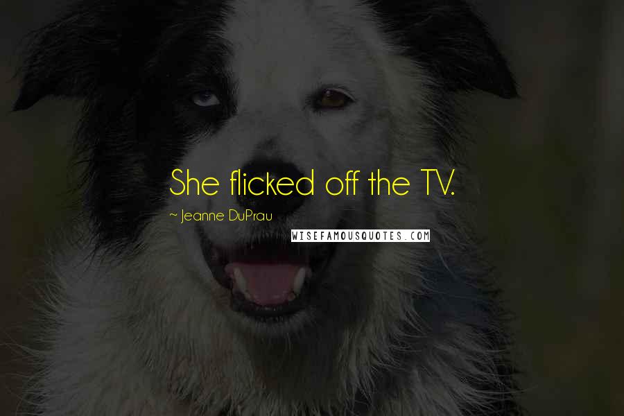 Jeanne DuPrau Quotes: She flicked off the TV.