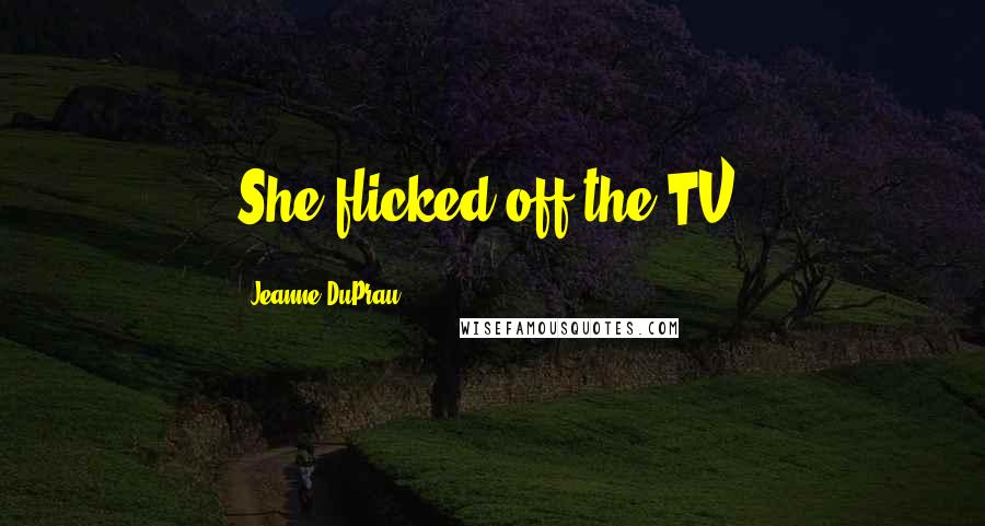 Jeanne DuPrau Quotes: She flicked off the TV.