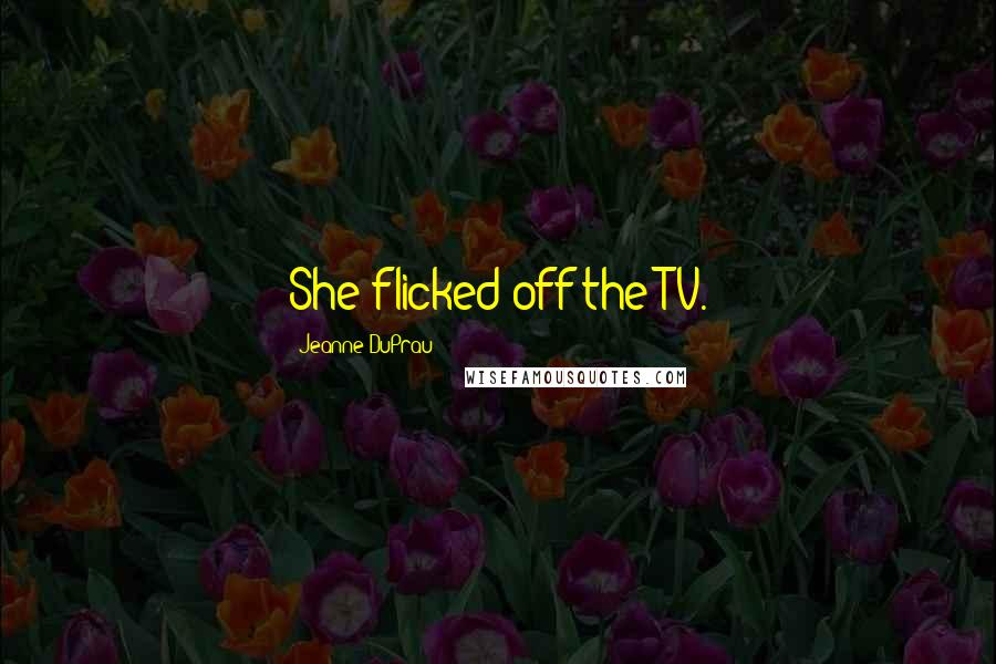 Jeanne DuPrau Quotes: She flicked off the TV.