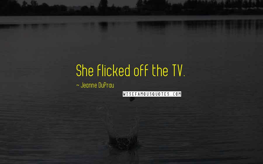 Jeanne DuPrau Quotes: She flicked off the TV.