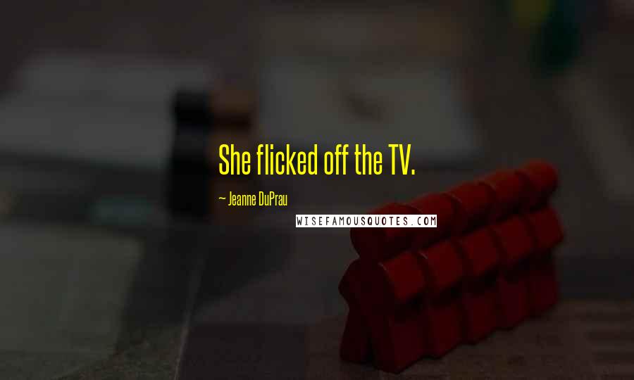 Jeanne DuPrau Quotes: She flicked off the TV.