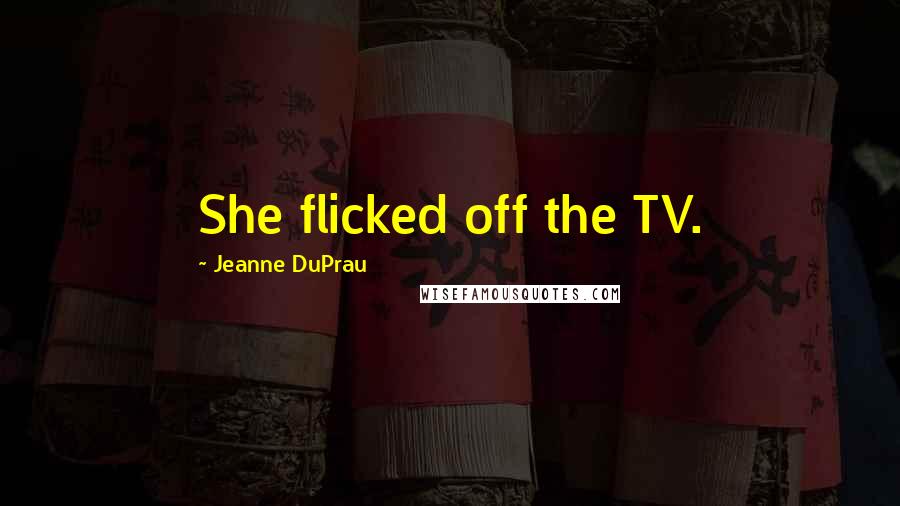 Jeanne DuPrau Quotes: She flicked off the TV.