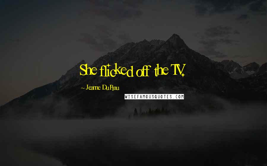 Jeanne DuPrau Quotes: She flicked off the TV.