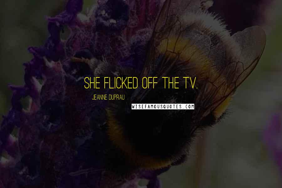 Jeanne DuPrau Quotes: She flicked off the TV.
