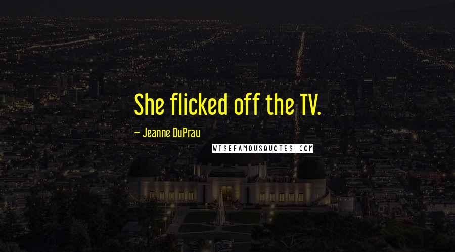Jeanne DuPrau Quotes: She flicked off the TV.