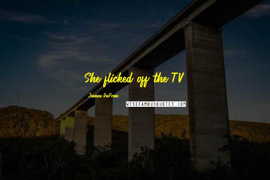 Jeanne DuPrau Quotes: She flicked off the TV.