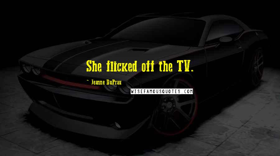 Jeanne DuPrau Quotes: She flicked off the TV.