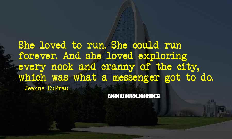 Jeanne DuPrau Quotes: She loved to run. She could run forever. And she loved exploring every nook and cranny of the city, which was what a messenger got to do.