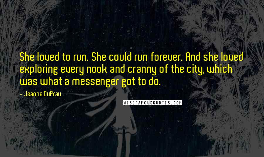 Jeanne DuPrau Quotes: She loved to run. She could run forever. And she loved exploring every nook and cranny of the city, which was what a messenger got to do.