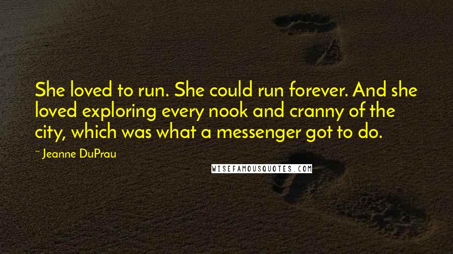 Jeanne DuPrau Quotes: She loved to run. She could run forever. And she loved exploring every nook and cranny of the city, which was what a messenger got to do.
