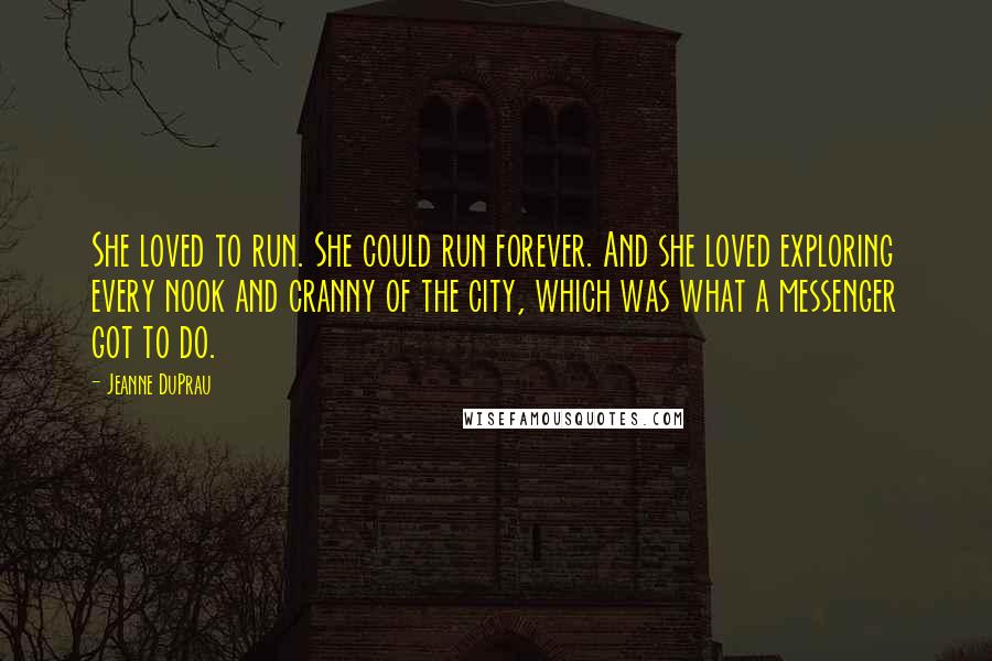 Jeanne DuPrau Quotes: She loved to run. She could run forever. And she loved exploring every nook and cranny of the city, which was what a messenger got to do.