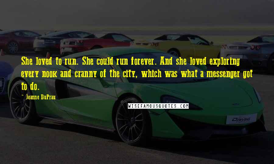 Jeanne DuPrau Quotes: She loved to run. She could run forever. And she loved exploring every nook and cranny of the city, which was what a messenger got to do.