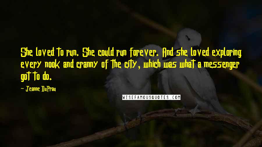 Jeanne DuPrau Quotes: She loved to run. She could run forever. And she loved exploring every nook and cranny of the city, which was what a messenger got to do.