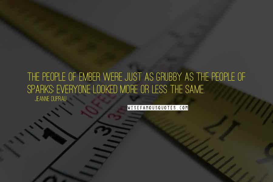 Jeanne DuPrau Quotes: The people of Ember were just as grubby as the people of Sparks; everyone looked more or less the same.