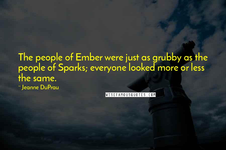 Jeanne DuPrau Quotes: The people of Ember were just as grubby as the people of Sparks; everyone looked more or less the same.