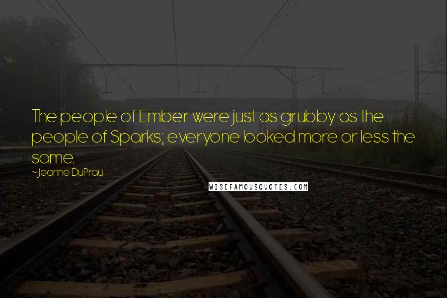 Jeanne DuPrau Quotes: The people of Ember were just as grubby as the people of Sparks; everyone looked more or less the same.