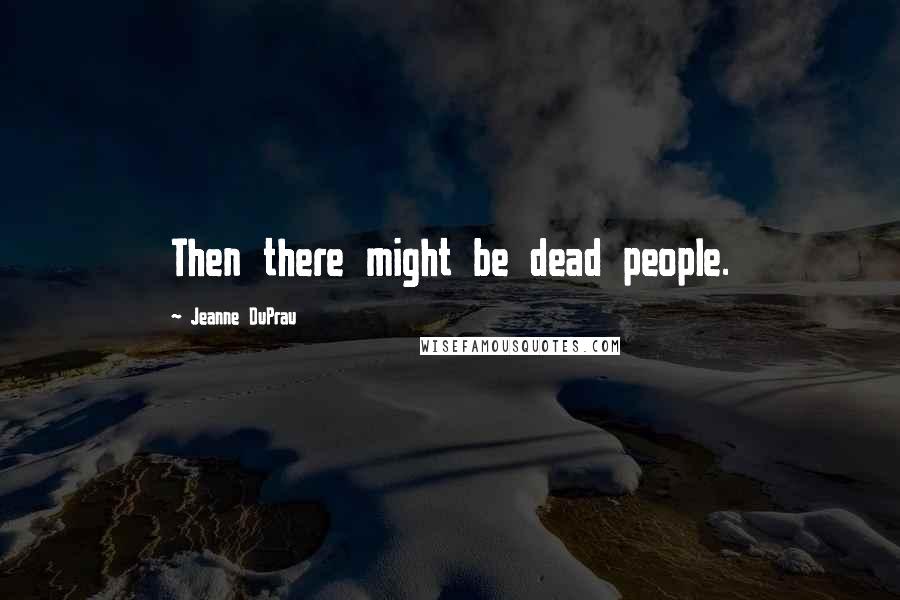 Jeanne DuPrau Quotes: Then there might be dead people.