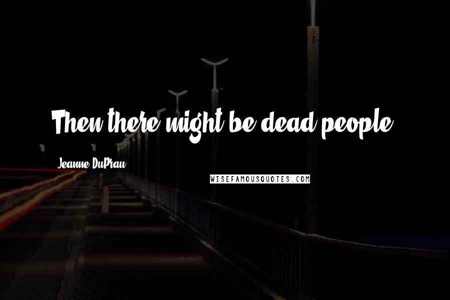 Jeanne DuPrau Quotes: Then there might be dead people.