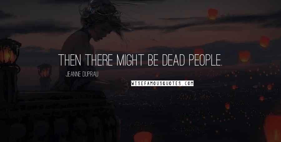 Jeanne DuPrau Quotes: Then there might be dead people.