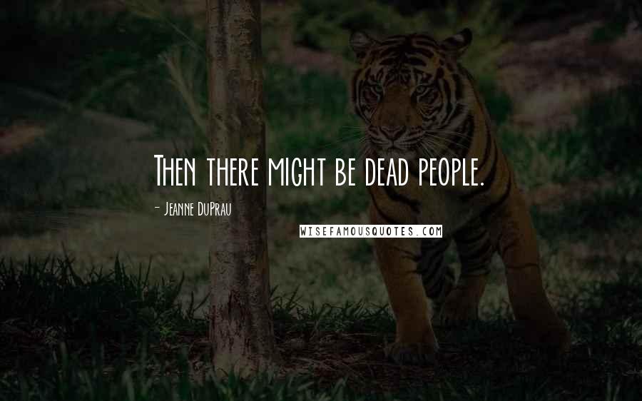 Jeanne DuPrau Quotes: Then there might be dead people.