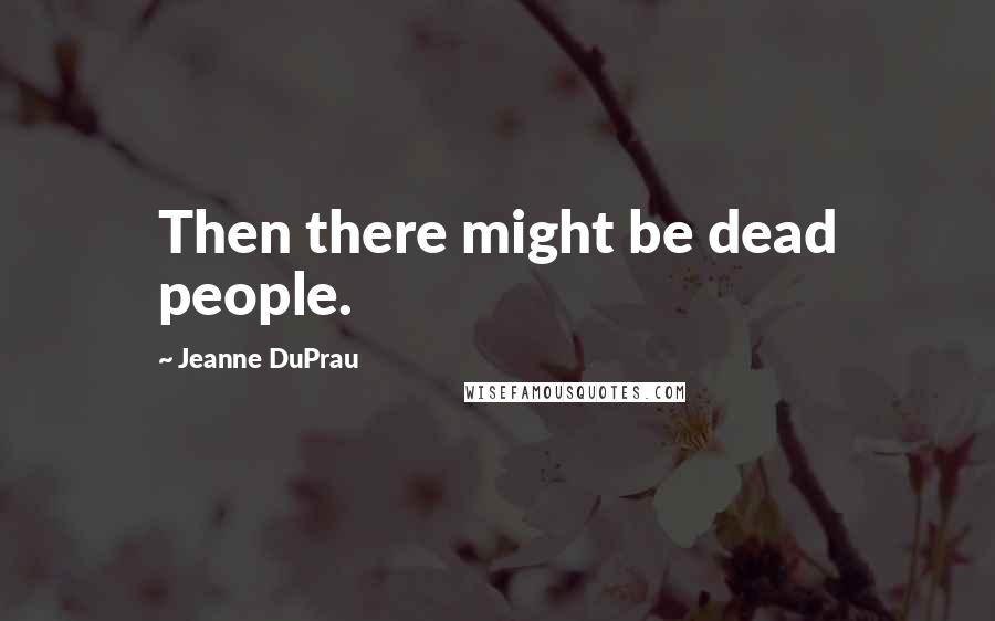 Jeanne DuPrau Quotes: Then there might be dead people.