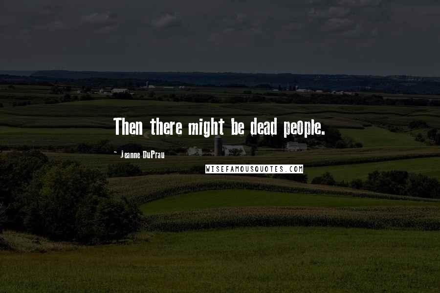 Jeanne DuPrau Quotes: Then there might be dead people.