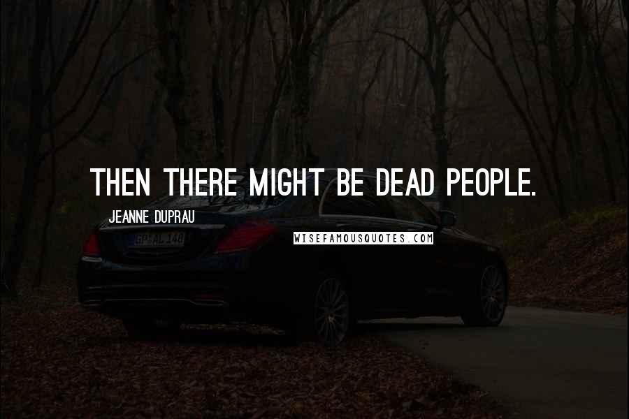 Jeanne DuPrau Quotes: Then there might be dead people.