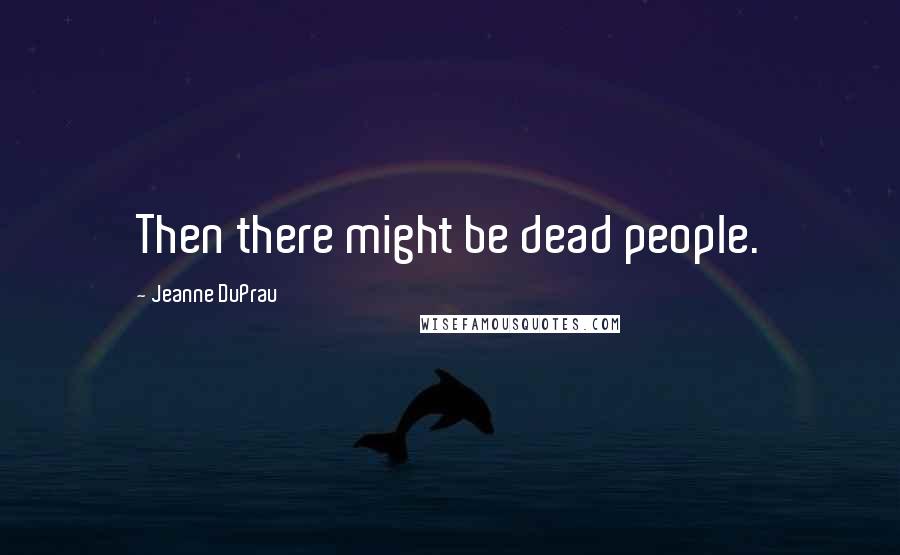 Jeanne DuPrau Quotes: Then there might be dead people.