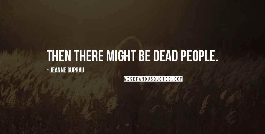 Jeanne DuPrau Quotes: Then there might be dead people.