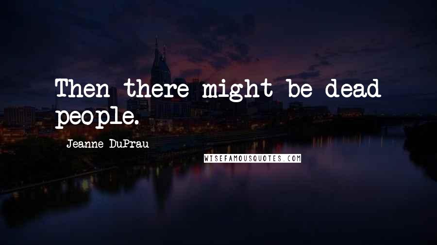 Jeanne DuPrau Quotes: Then there might be dead people.